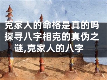 克家人的命格是真的吗探寻八字相克的真伪之谜,克家人的八字