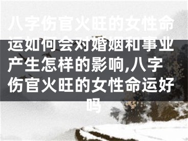 八字伤官火旺的女性命运如何会对婚姻和事业产生怎样的影响,八字伤官火旺的女性命运好吗