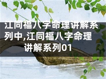 江同福八字命理讲解系列中,江同福八字命理讲解系列01