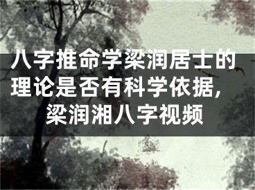 八字推命学梁润居士的理论是否有科学依据,梁润湘八字视频