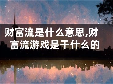 财富流是什么意思,财富流游戏是干什么的