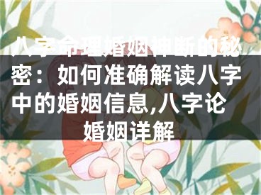 八字命理婚姻神断的秘密：如何准确解读八字中的婚姻信息,八字论婚姻详解