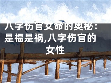 八字伤官女命的奥秘：是福是祸,八字伤官的女性