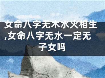 女命八字无木水火相生,女命八字无水一定无子女吗