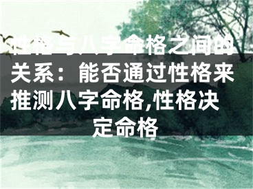 性格与八字命格之间的关系：能否通过性格来推测八字命格,性格决定命格