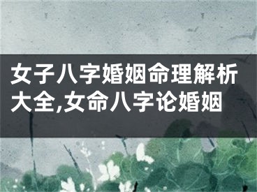 女子八字婚姻命理解析大全,女命八字论婚姻