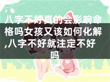 八字不好真的会影响命格吗女孩又该如何化解,八字不好就注定不好吗