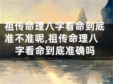 祖传命理八字看命到底准不准呢,祖传命理八字看命到底准确吗