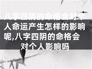 八字四阴的命格会对个人命运产生怎样的影响呢,八字四阴的命格会对个人影响吗