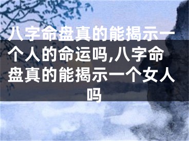 八字命盘真的能揭示一个人的命运吗,八字命盘真的能揭示一个女人吗
