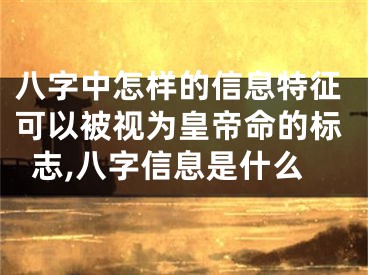 八字中怎样的信息特征可以被视为皇帝命的标志,八字信息是什么
