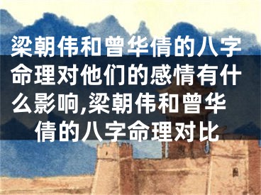 梁朝伟和曾华倩的八字命理对他们的感情有什么影响,梁朝伟和曾华倩的八字命理对比