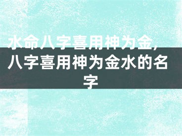 水命八字喜用神为金,八字喜用神为金水的名字