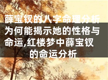 薛宝钗的八字命理分析为何能揭示她的性格与命运,红楼梦中薛宝钗的命运分析