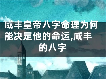 咸丰皇帝八字命理为何能决定他的命运,咸丰的八字