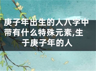 庚子年出生的人八字中带有什么特殊元素,生于庚子年的人