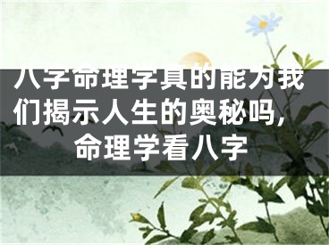 八字命理学真的能为我们揭示人生的奥秘吗,命理学看八字