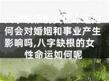 八字缺根的女性命运如何会对婚姻和事业产生影响吗,八字缺根的女性命运如何呢