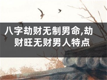 八字劫财无制男命,劫财旺无财男人特点