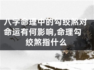 八字命理中的勾绞煞对命运有何影响,命理勾绞煞指什么