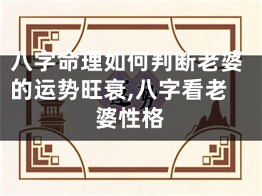 八字命理如何判断老婆的运势旺衰,八字看老婆性格