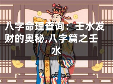 八字命理查询：壬水发财的奥秘,八字篇之壬水