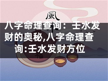 八字命理查询：壬水发财的奥秘,八字命理查询:壬水发财方位