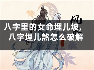 八字里的女命埋儿坡,八字埋儿煞怎么破解