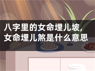 八字里的女命埋儿坡,女命埋儿煞是什么意思