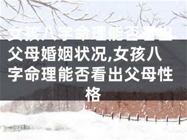 女孩八字命理能否看出父母婚姻状况,女孩八字命理能否看出父母性格