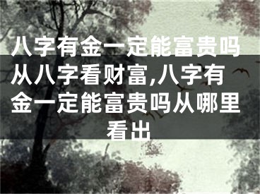 八字有金一定能富贵吗从八字看财富,八字有金一定能富贵吗从哪里看出