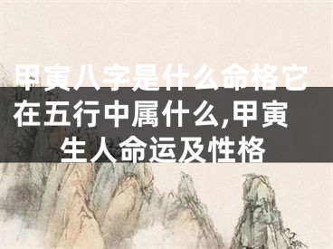 甲寅八字是什么命格它在五行中属什么,甲寅生人命运及性格