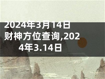2024年3月14日财神方位查询,2024年3.14日