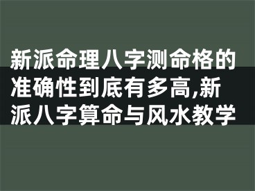 新派命理八字测命格的准确性到底有多高,新派八字算命与风水教学
