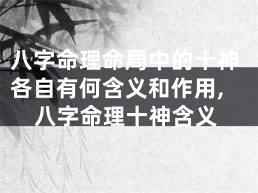 八字命理命局中的十神各自有何含义和作用,八字命理十神含义