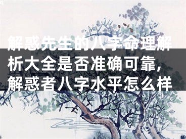 解惑先生的八字命理解析大全是否准确可靠,解惑者八字水平怎么样