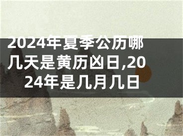 2024年夏季公历哪几天是黄历凶日,2024年是几月几日