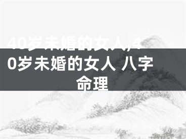 40岁未婚的女人,40岁未婚的女人 八字命理