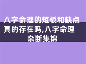 八字命理的短板和缺点真的存在吗,八字命理杂断集锦