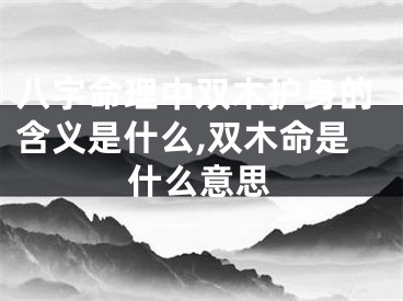 八字命理中双木护身的含义是什么,双木命是什么意思