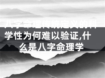 八字命理传统定义的科学性为何难以验证,什么是八字命理学