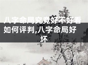 八字命局究竟好不好看如何评判,八字命局好坏