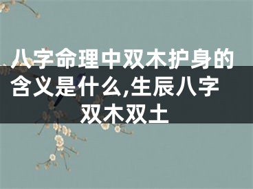 八字命理中双木护身的含义是什么,生辰八字双木双土