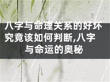 八字与命理关系的好坏究竟该如何判断,八字与命运的奥秘