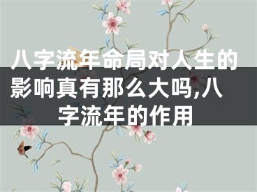 八字流年命局对人生的影响真有那么大吗,八字流年的作用