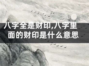 八字全是财印,八字里面的财印是什么意思