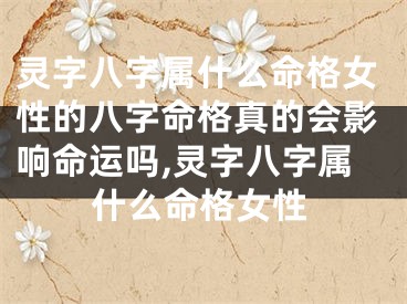 灵字八字属什么命格女性的八字命格真的会影响命运吗,灵字八字属什么命格女性