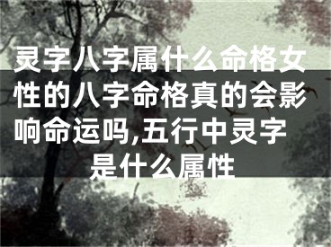 灵字八字属什么命格女性的八字命格真的会影响命运吗,五行中灵字是什么属性