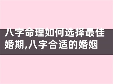 八字命理如何选择最佳婚期,八字合适的婚姻