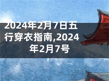 2024年2月7日五行穿衣指南,2024年2月7号